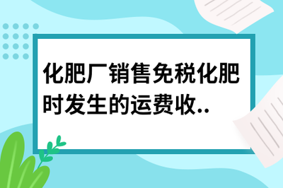 化肥廠銷售免稅化肥時(shí)發(fā)生的運(yùn)費(fèi)收入是否需要繳稅？